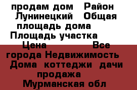 продам дом › Район ­ Лунинецкий › Общая площадь дома ­ 65 › Площадь участка ­ 30 › Цена ­ 520 000 - Все города Недвижимость » Дома, коттеджи, дачи продажа   . Мурманская обл.,Островной г.